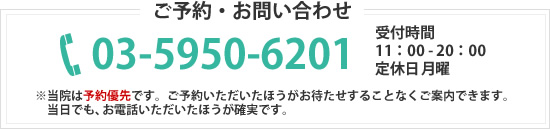 ご予約・お問い合わせ 03-5950-6201 受付時間 11：00 - 20：00※当院は予約優先です。ご予約いただいたほうがお待たせすることなくご案内できます。当日でも、お電話いただいたほうが確実です。