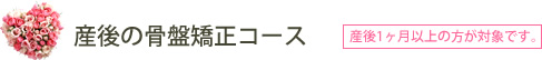 産後の骨盤矯正コース　[産後1ヶ月以上の方が対象です。]